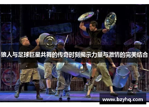 狼人与足球巨星共舞的传奇时刻揭示力量与激情的完美结合