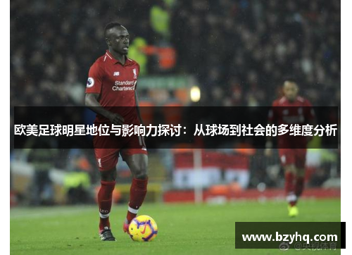 欧美足球明星地位与影响力探讨：从球场到社会的多维度分析