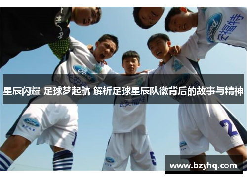星辰闪耀 足球梦起航 解析足球星辰队徽背后的故事与精神