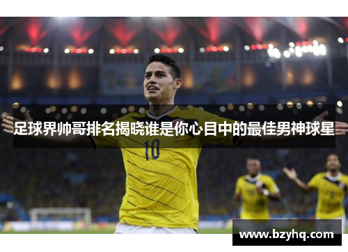 足球界帅哥排名揭晓谁是你心目中的最佳男神球星