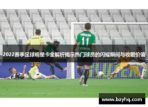 2022赛季足球明星卡全解析揭示热门球员的闪耀瞬间与收藏价值