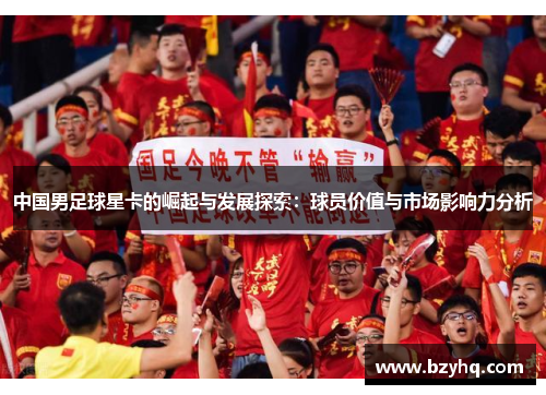 中国男足球星卡的崛起与发展探索：球员价值与市场影响力分析