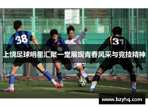 上饶足球明星汇聚一堂展现青春风采与竞技精神