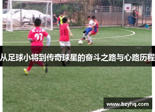 从足球小将到传奇球星的奋斗之路与心路历程