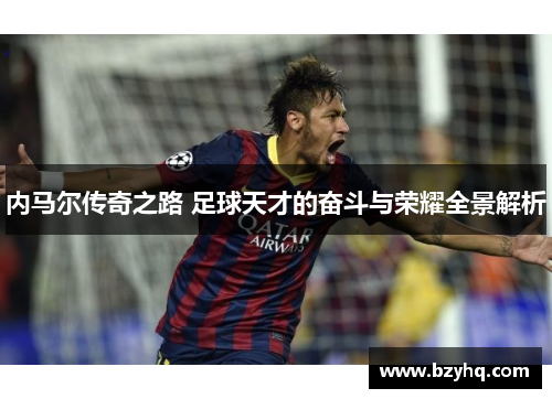 内马尔传奇之路 足球天才的奋斗与荣耀全景解析