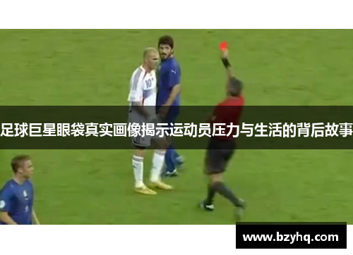 足球巨星眼袋真实画像揭示运动员压力与生活的背后故事
