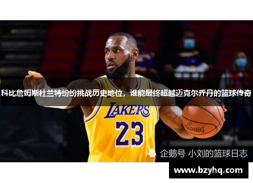 科比詹姆斯杜兰特纷纷挑战历史地位，谁能最终超越迈克尔乔丹的篮球传奇