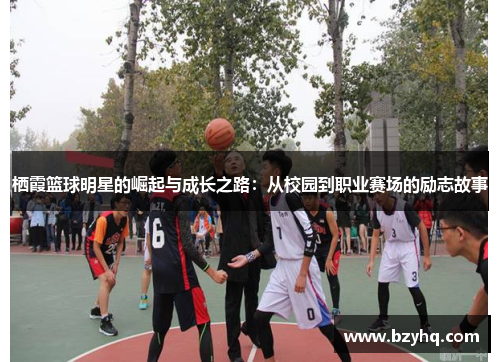 栖霞篮球明星的崛起与成长之路：从校园到职业赛场的励志故事