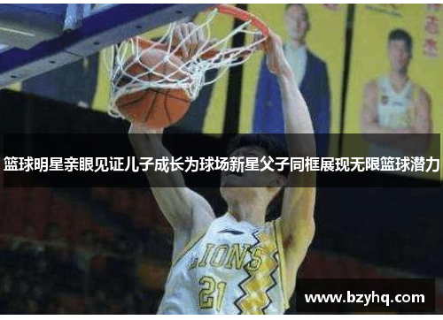 篮球明星亲眼见证儿子成长为球场新星父子同框展现无限篮球潜力