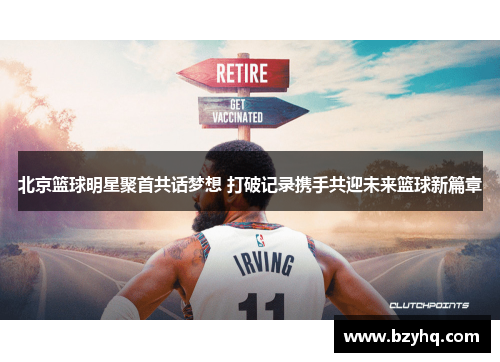 北京篮球明星聚首共话梦想 打破记录携手共迎未来篮球新篇章
