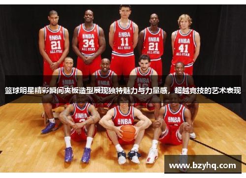 篮球明星精彩瞬间夹板造型展现独特魅力与力量感，超越竞技的艺术表现