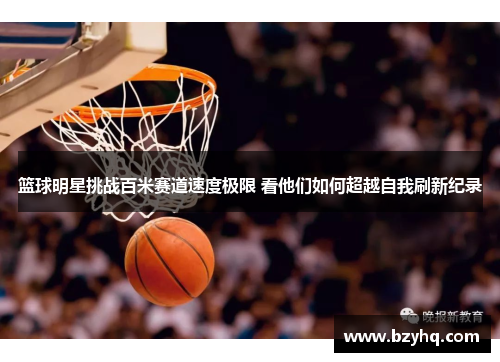 篮球明星挑战百米赛道速度极限 看他们如何超越自我刷新纪录